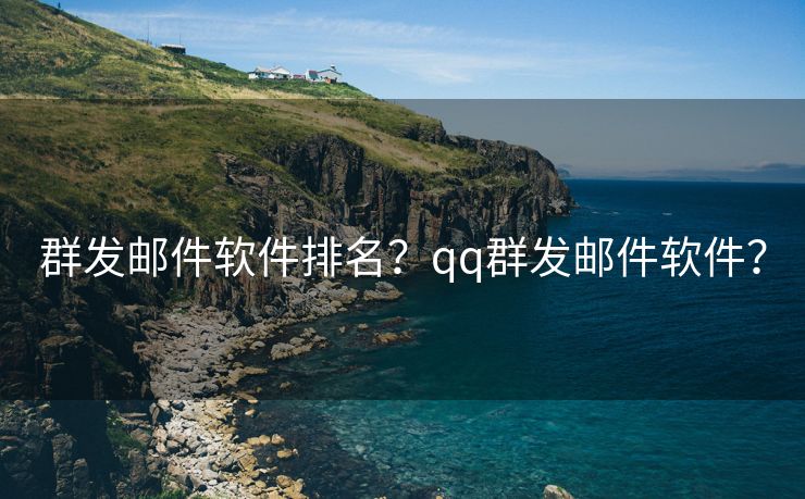 群發(fā)郵件軟件排名？qq群發(fā)郵件軟件？