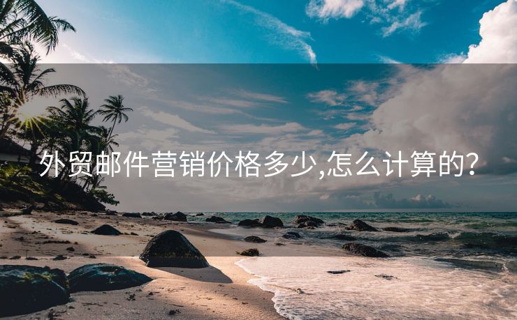 外貿(mào)郵件營(yíng)銷(xiāo)價(jià)格多少,怎么計(jì)算的？