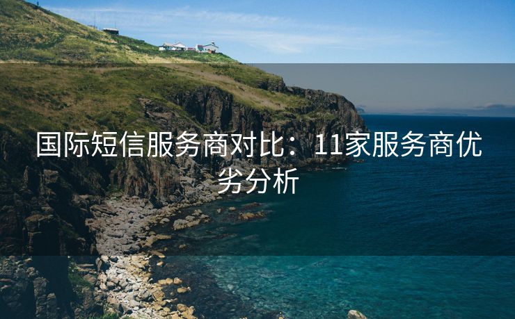 國際短信服務(wù)商對(duì)比：11家服務(wù)商優(yōu)劣分析