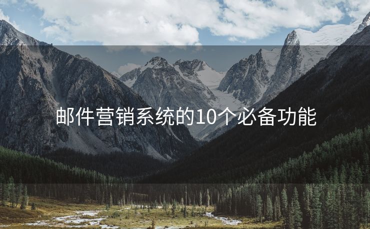 郵件營(yíng)銷系統(tǒng)的10個(gè)必備功能