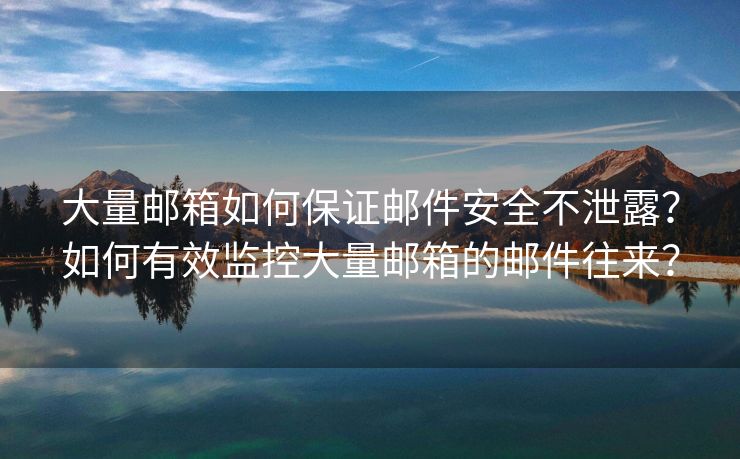 大量郵箱如何保證郵件安全不泄露？如何有效監(jiān)控大量郵箱的郵件往來？