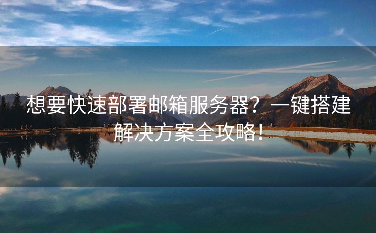 想要快速部署郵箱服務(wù)器？一鍵搭建解決方案全攻略！