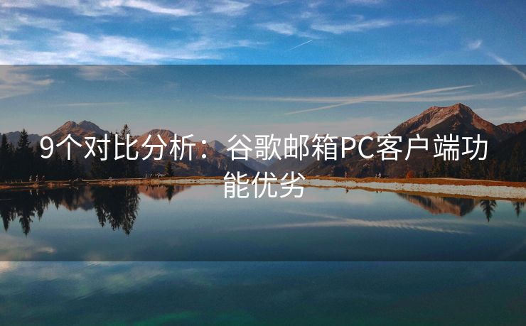 9個(gè)對比分析：谷歌郵箱PC客戶端功能優(yōu)劣