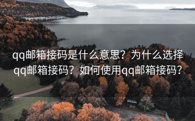 qq郵箱接碼是什么意思？為什么選擇qq郵箱接碼？如何使用qq郵箱接碼？