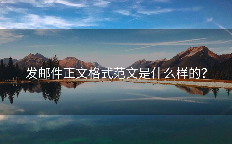 發(fā)郵件正文格式范文是什么樣的？