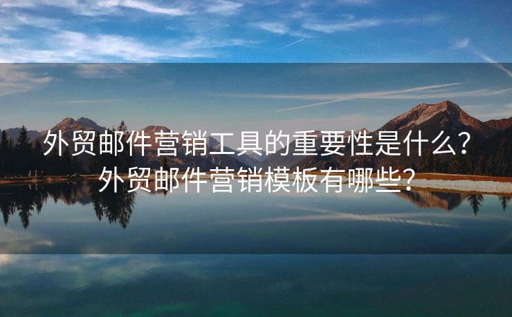 外貿(mào)郵件營銷工具的重要性是什么？外貿(mào)郵件營銷模板有哪些？