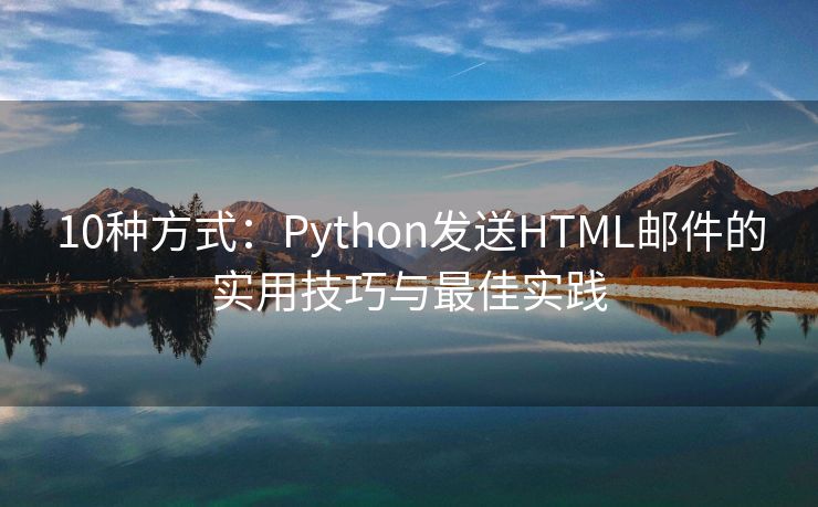 10種方式：Python發(fā)送HTML郵件的實(shí)用技巧與最佳實(shí)踐