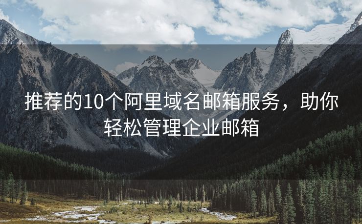 推薦的10個阿里域名郵箱服務(wù)，助你輕松管理企業(yè)郵箱