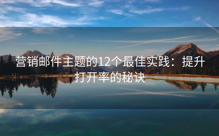 營銷郵件主題的12個(gè)最佳實(shí)踐：提升打開率的秘訣