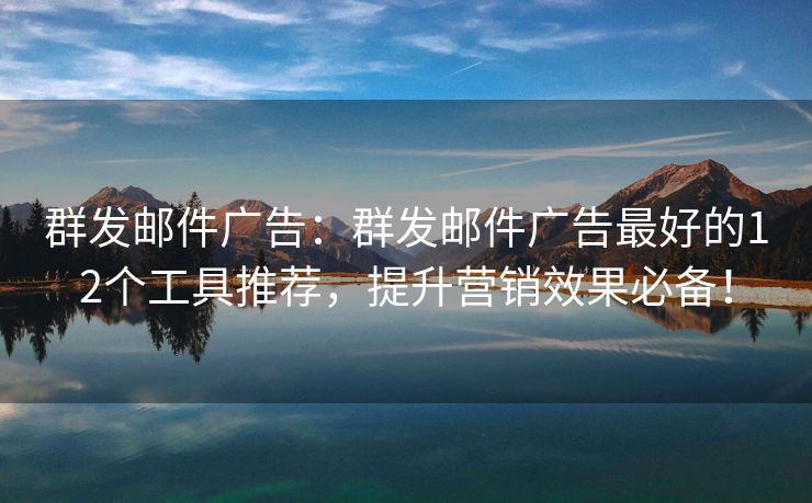 群發(fā)郵件廣告：群發(fā)郵件廣告最好的12個工具推薦，提升營銷效果必備！
