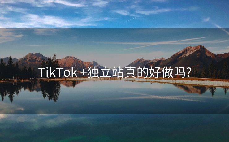 TikTok?+獨(dú)立站真的好做嗎?