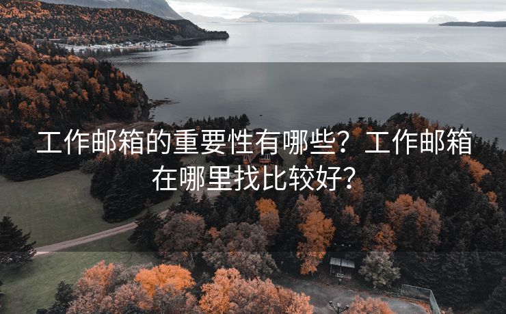 工作郵箱的重要性有哪些？工作郵箱在哪里找比較好？