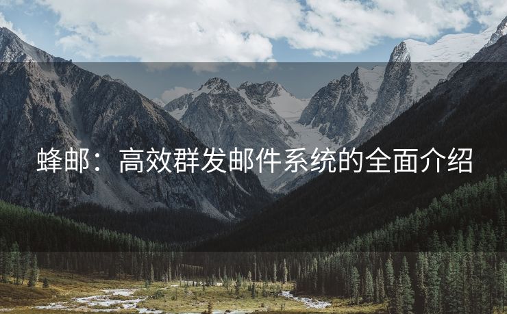 蜂郵：高效群發(fā)郵件系統(tǒng)的全面介紹