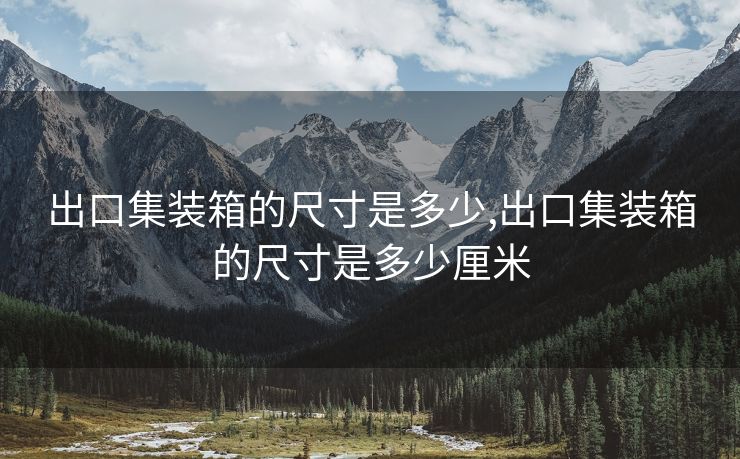 出口集裝箱的尺寸是多少,出口集裝箱的尺寸是多少厘米