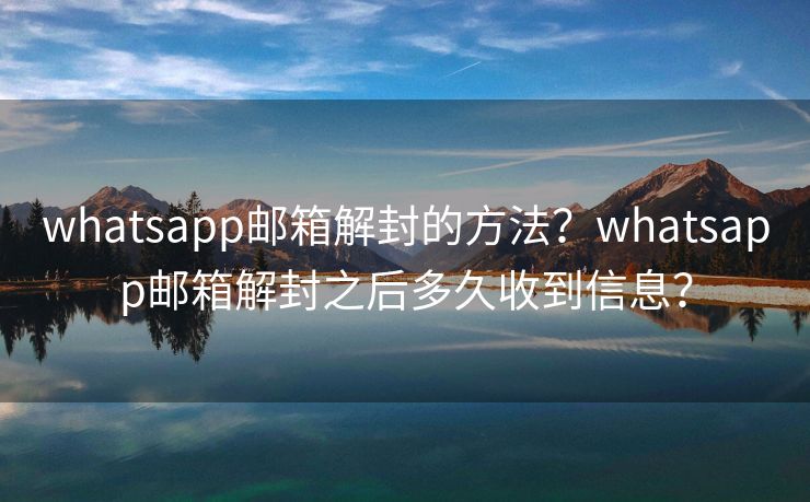 whatsapp郵箱解封的方法？whatsapp郵箱解封之后多久收到信息？