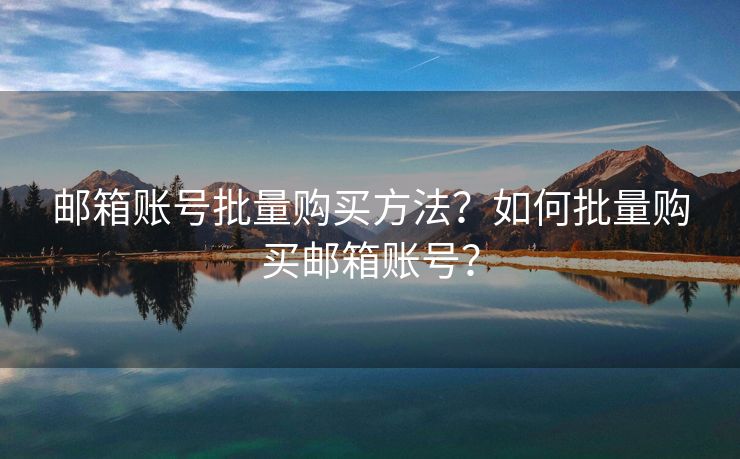 郵箱賬號(hào)批量購(gòu)買方法？如何批量購(gòu)買郵箱賬號(hào)？