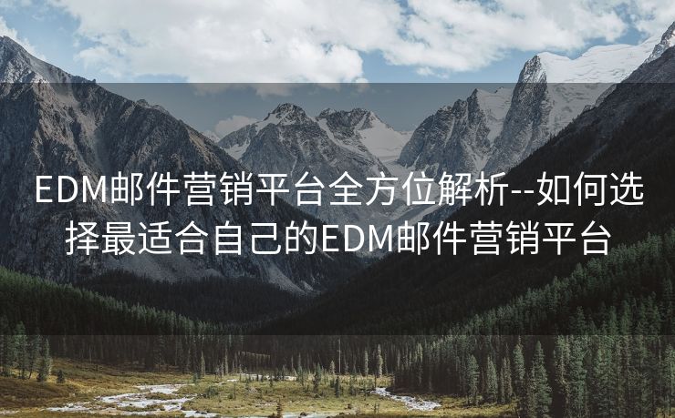 EDM郵件營(yíng)銷平臺(tái)全方位解析--如何選擇最適合自己的EDM郵件營(yíng)銷平臺(tái)