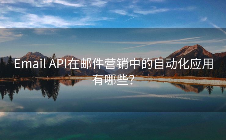Email API在郵件營銷中的自動化應(yīng)用有哪些？