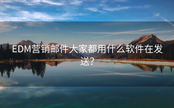 EDM營(yíng)銷郵件大家都用什么軟件在發(fā)送？