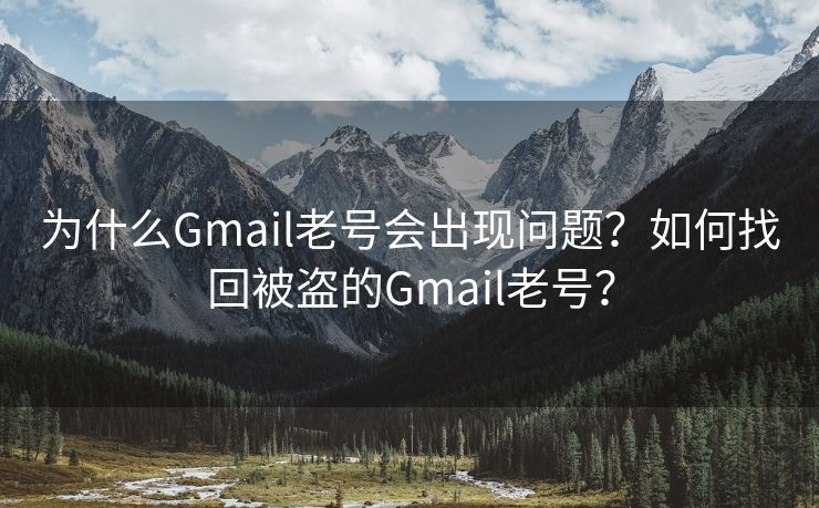 為什么Gmail老號(hào)會(huì)出現(xiàn)問題？如何找回被盜的Gmail老號(hào)？