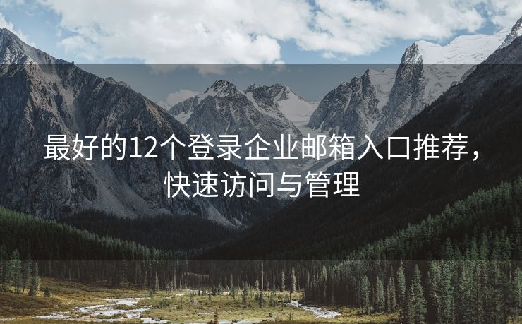 最好的12個(gè)登錄企業(yè)郵箱入口推薦，快速訪問與管理